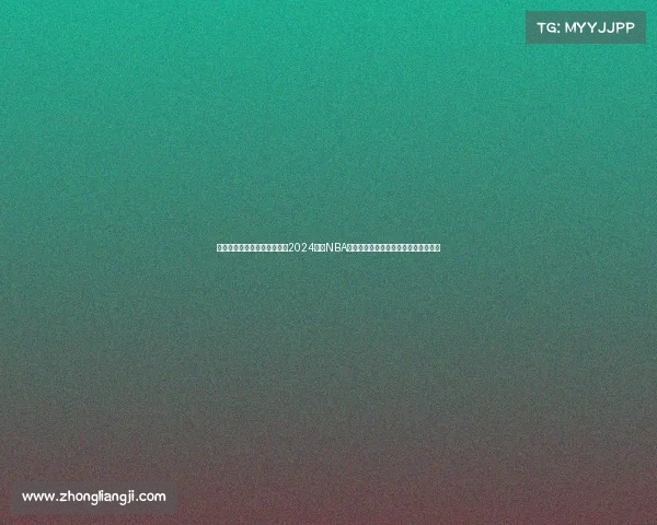 篮球赛事前瞻预测深度解析：2024赛季NBA焦点对决胜负概率与晋级前景全面指南